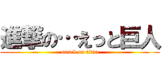 進撃の…えっと巨人 (attack on titan)
