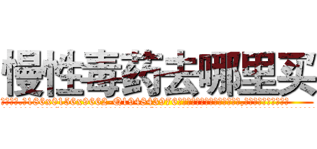 慢性毒药去哪里买 (慢性毒药去哪里买【电.话186x0156x9662-Q194843976林氏药业】我们做的是长期生意,靠的是老客户长期支持
参考消息网2月20日报道 韩媒称，“剩女多、离婚率高的城市，房价一定会上涨。”这是中国经济学家金岩石2016年12月参加在上海举行的房地产相关论坛时说的话。
)