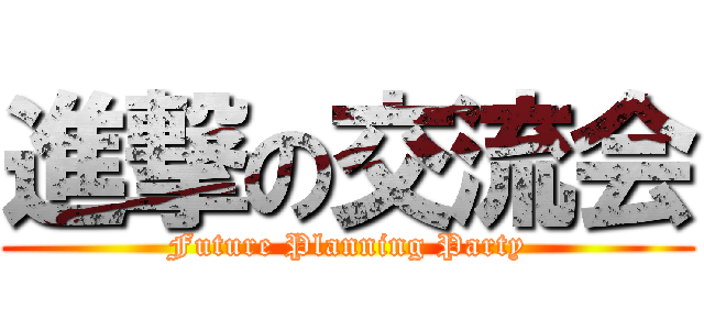 進撃の交流会 (Future Planning Party)