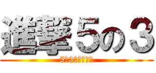 進撃５の３ (5の3快適にする)