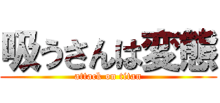 吸うさんは変態 (attack on titan)