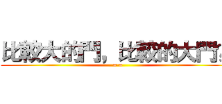 比較大的門，比較的大門？ (= =)