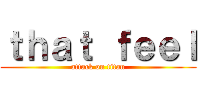 ｔｈａｔ ｆｅｅｌ (attack on titan)