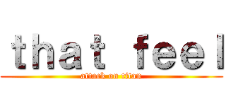 ｔｈａｔ ｆｅｅｌ (attack on titan)