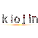 ｋｉｏｊｉｎ ()