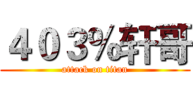 ４０３％轩哥 (attack on titan)