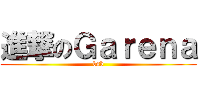 進撃のＧａｒｅｎａ (bsb)