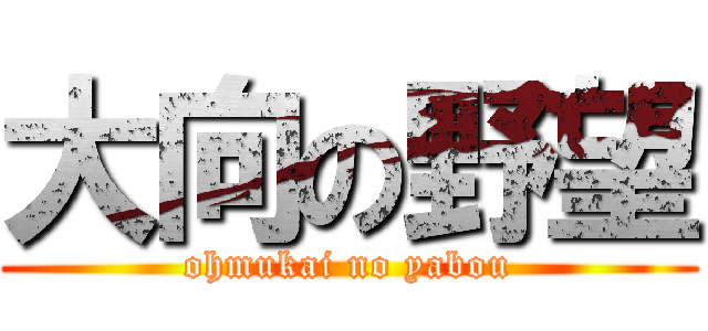 大向の野望 (ohmukai no yabou)
