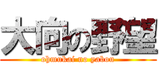 大向の野望 (ohmukai no yabou)