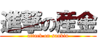 進撃の産金 (attack on sankin)