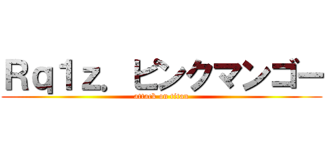 Ｒｑ１ｚ．ピンクマンゴー (attack on titan)