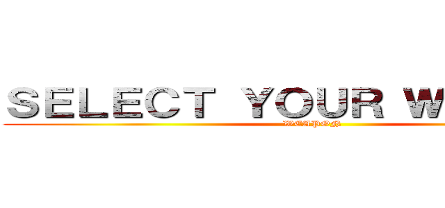 ＳＥＬＥＣＴ ＹＯＵＲ ＷＥＡＰＯＮ (WEAPON)