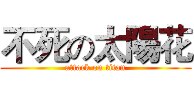 不死の太陽花 (attack on titan)