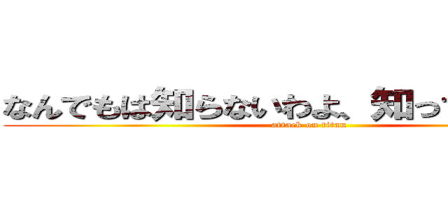 なんでもは知らないわよ、知ってることだけ (attack on titan)