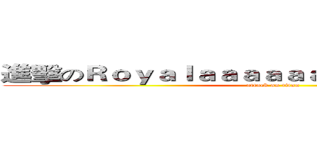 進擊のＲｏｙａｌａａａａａａａａａａａａａａａａ (attack on titan)