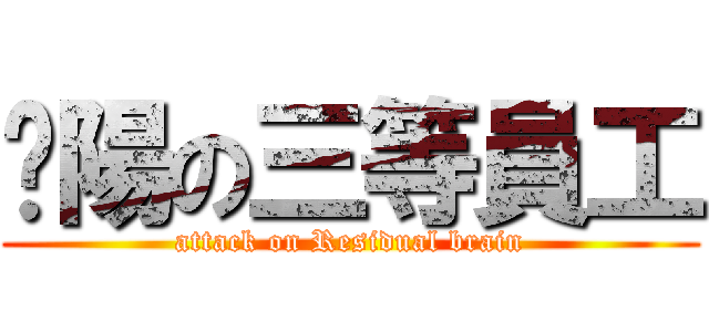 鑫陽の三等員工 (attack on Residual brain)