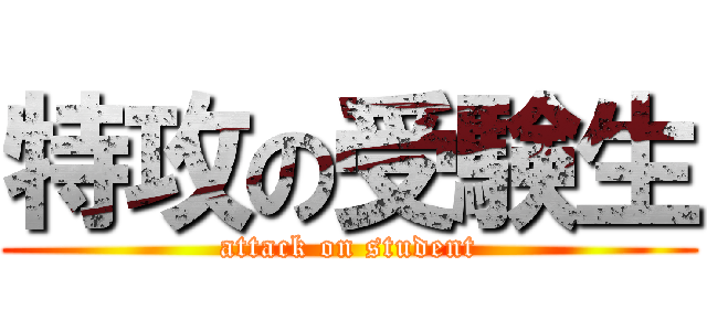特攻の受験生 (attack on student)