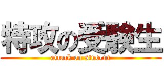 特攻の受験生 (attack on student)