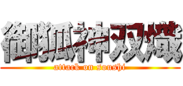 御狐神双熾 (attack on soushi)
