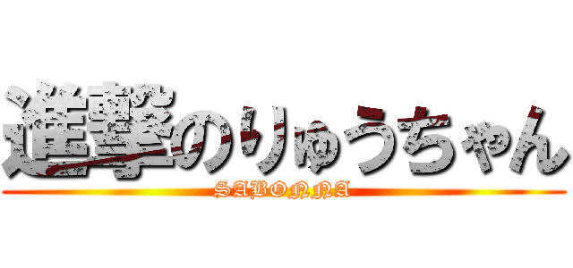 進撃のりゅうちゃん (SABONNA)