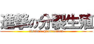 進撃の分裂生殖 (fission  procreation)