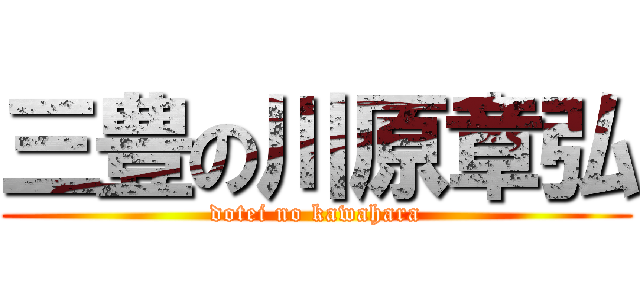 三豊の川原章弘 (dotei no kawahara)