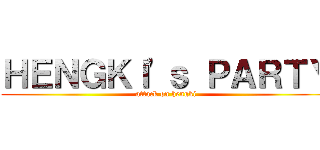 ＨＥＮＧＫＩ'ｓ ＰＡＲＴＹ (attack on hengki)