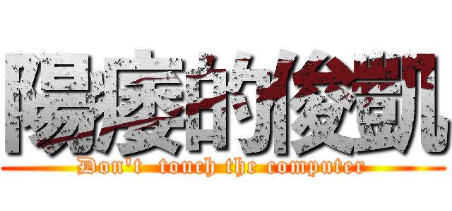 陽痿的俊凱 (Don't  touch the computer)