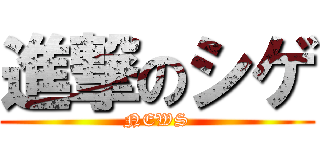 進撃のシゲ (NEWS)