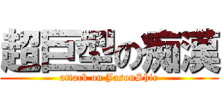 超巨型の痴漢 (attack on JasonShie)