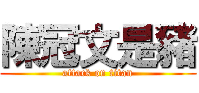 陳冠文是豬 (attack on titan)