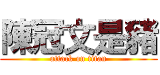 陳冠文是豬 (attack on titan)