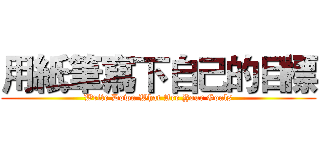 用紙筆寫下自己的目標 (Write Down What Are Your Goals)