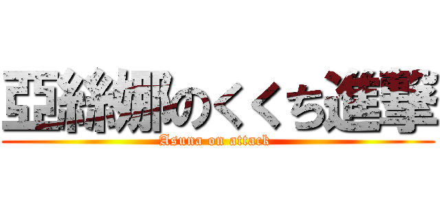 亞絲娜のくくち進撃 (Asuna on attack )