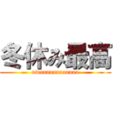 冬休み最高 (uwaaaaaaaaaaaa)