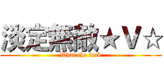 淡定無敵★Ｖ☆ (What the fuck)