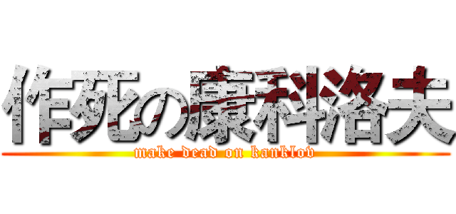 作死の康科洛夫 (make dead on kanklov)
