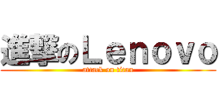 進撃のＬｅｎｏｖｏ (attack on titan)