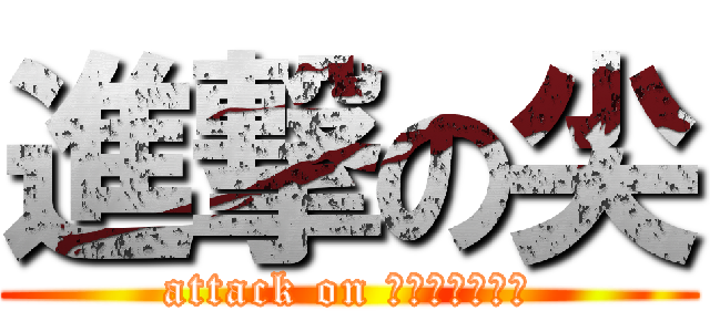 進撃の尖 (attack on ＳＨＩＯＲｅｅ)