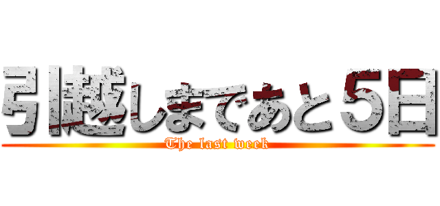引越しまであと５日 (The last week)