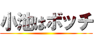 小池はボッチ ()