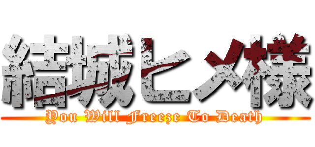 結城ヒメ様 (You Will Freeze To Death)