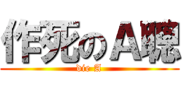 作死のＡ聰 (die A)