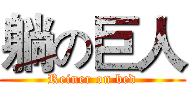 躺の巨人 (Reiner on bed)