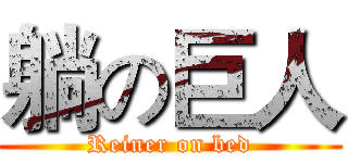 躺の巨人 (Reiner on bed)