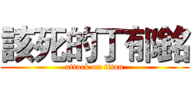 該死的丁郁銘 (attack on titan)