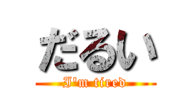 だるい (I'm tired)