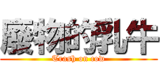廢物的乳牛 (Trash on cow)