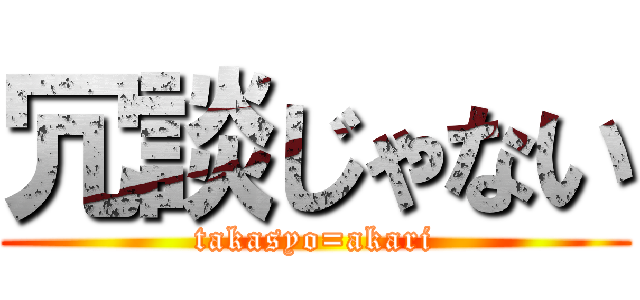 冗談じゃない (takasyo=akari)