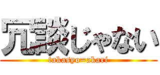 冗談じゃない (takasyo=akari)